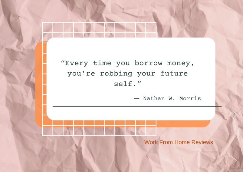 “Every time you borrow money, you're robbing your future self.” ― Nathan W. Morris Quotation