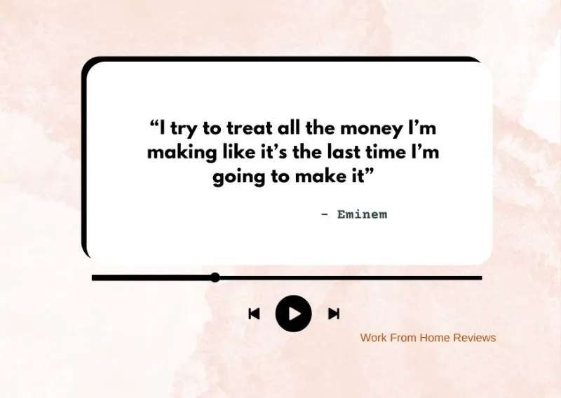 “I try to treat all the money I’m making like it’s the last time I’m going to make it” – Eminem Quote