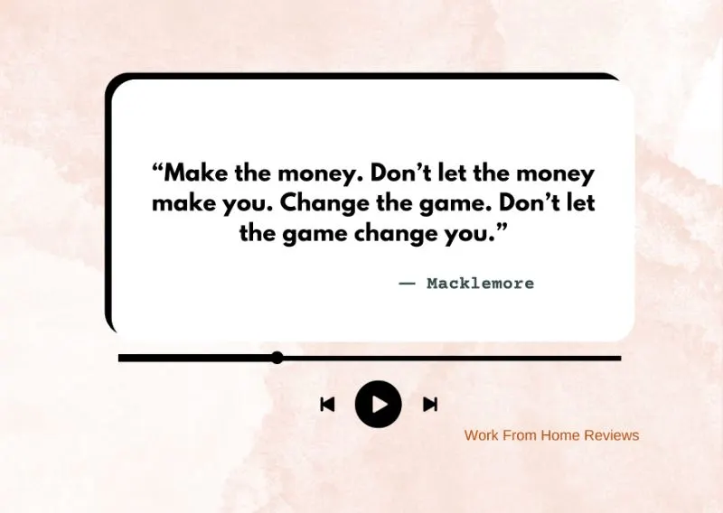 “Make The Money. Don’t Let The Money Make You. Change The Game. Don’t Let The Game Change You.” – Macklemore Quote
